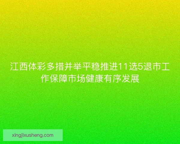 江西体彩多措并举平稳推进11选5退市工作保障市场健康有序发展